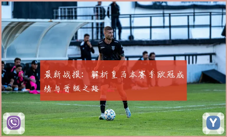 最新战报:解析皇马本赛季欧冠成绩与晋级之路