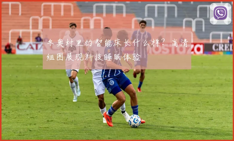 冬奥村里的智能床长什么样？高清组图展现科技睡眠体验