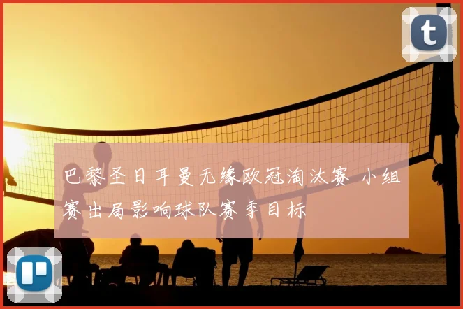 巴黎圣日耳曼无缘欧冠淘汰赛 小组赛出局影响球队赛季目标